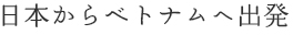 日本からベトナムへ出発