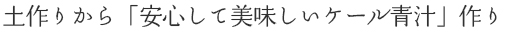土作りから「安心して美味しいケール青汁」作り