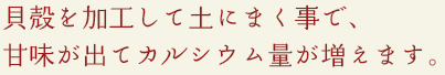 貝殻を加工して土にまく事で、甘味が出てカルシウム量が増えます。